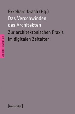 Erschien 2016 beim transcript-Verlag: Das Verschwinden des Architekten.